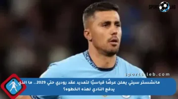 مانشستر سيتي يعلن عرضًا قياسيًا لتمديد عقد رودري حتى 2029.. ما الذي يدفع النادي لهذه الخطوة؟